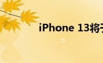 iPhone 13将于9月下旬推出