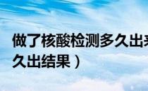 做了核酸检测多久出来结果（做了核酸检测多久出结果）