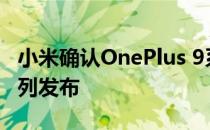 小米确认OnePlus 9系列发布后不久Mi 11系列发布