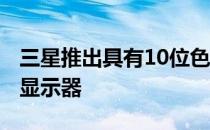 三星推出具有10位色彩和HDR的新型4K IPS显示器