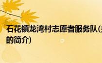 石花镇龙湾村志愿者服务队(关于石花镇龙湾村志愿者服务队的简介)