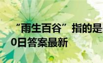 “雨生百谷”指的是哪个节气 蚂蚁庄园4月20日答案最新