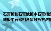 石膏板和石膏地板中石膏相含量分析方法(关于石膏板和石膏地板中石膏相含量分析方法的简介)