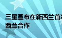 三星宣布在新西兰首次安装网络并与Spark新西兰合作