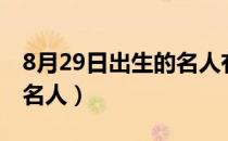 8月29日出生的名人有哪些（8月29日出生的名人）