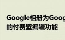 Google相册为Google One订阅者提供了新的付费壁编辑功能