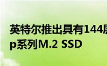英特尔推出具有144层3D QLC NAND的670p系列M.2 SSD