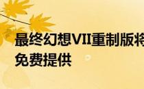 最终幻想VII重制版将在PlayStation Plus上免费提供