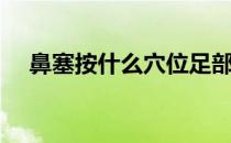 鼻塞按什么穴位足部（鼻塞按什么穴位）