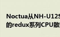 Noctua从NH-U12S redux开始推出更便宜的redux系列CPU散热器