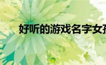 好听的游戏名字女孩（好听的游戏名）