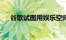 谷歌试图用娱乐空间复活安卓平板电脑