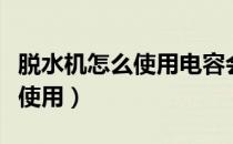 脱水机怎么使用电容会不容易坏（脱水机怎么使用）