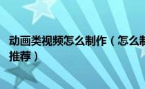 动画类视频怎么制作（怎么制作动画视频 动画视频制作软件推荐）
