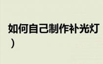 如何自己制作补光灯（如何自己制作补水面膜）