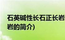 石英碱性长石正长岩(关于石英碱性长石正长岩的简介)