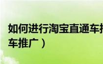 如何进行淘宝直通车推广（如何进行淘宝直通车推广）
