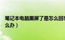 笔记本电脑黑屏了是怎么回事（笔记本电脑黑屏怎么回事怎么办）