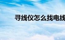 寻线仪怎么找电线（寻线仪的用法）