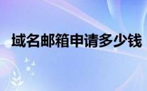 域名邮箱申请多少钱（域名邮箱申请教程）