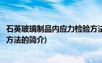 石英玻璃制品内应力检验方法(关于石英玻璃制品内应力检验方法的简介)