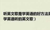 听英文歌是学英语的好方法英语（学英语可以听哪些英文歌 学英语听的英文歌）