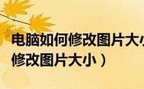 电脑如何修改图片大小以及分辨率（电脑如何修改图片大小）
