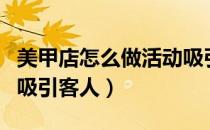美甲店怎么做活动吸引人（美甲店怎么搞活动吸引客人）