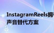 InstagramReels拥有自己的TikTok机器人声音替代方案