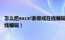 怎么把excel表做成在线编辑到微信（怎么把excel表做成在线编辑）