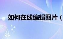 如何在线编辑图片（如何在线编辑图片）