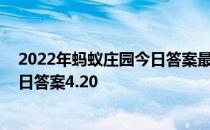 2022年蚂蚁庄园今日答案最新（今日已更新） 蚂蚁庄园今日答案4.20