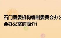 石门县委机构编制委员会办公室(关于石门县委机构编制委员会办公室的简介)