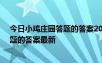 今日小鸡庄园答题的答案2022年4月20日 今日小鸡庄园答题的答案最新