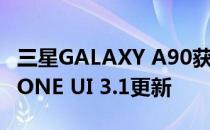 三星GALAXY A90获得基于ANDROID 11的ONE UI 3.1更新