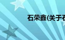 石荣鑫(关于石荣鑫的简介)