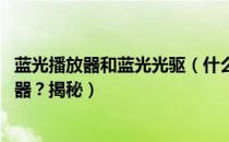 蓝光播放器和蓝光光驱（什么是蓝光DVD如何购买蓝光播放器？揭秘）