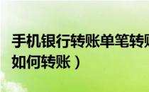 手机银行转账单笔转账多少钱（手机银行转账如何转账）