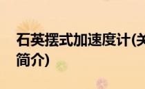 石英摆式加速度计(关于石英摆式加速度计的简介)