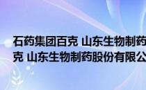 石药集团百克 山东生物制药股份有限公司(关于石药集团百克 山东生物制药股份有限公司的简介)