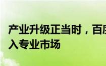 产业升级正当时，百度爱采购“智采中国”深入专业市场
