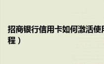 招商银行信用卡如何激活使用（招商银行信用卡电话激活流程）