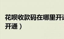 花呗收款码在哪里开通（花呗收款码怎么申请开通）