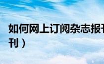 如何网上订阅杂志报刊（如何网上订阅杂志期刊）