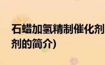 石蜡加氢精制催化剂(关于石蜡加氢精制催化剂的简介)