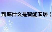 到底什么是智能家居（到底什么是智能家居）
