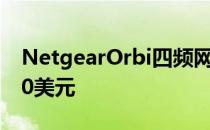 NetgearOrbi四频网状WiFi6E系统售价1500美元