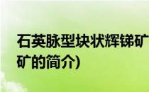 石英脉型块状辉锑矿(关于石英脉型块状辉锑矿的简介)