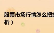 股票市场行情怎么把握（股票市场行情怎么分析）