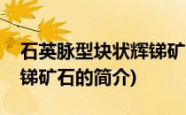 石英脉型块状辉锑矿石(关于石英脉型块状辉锑矿石的简介)